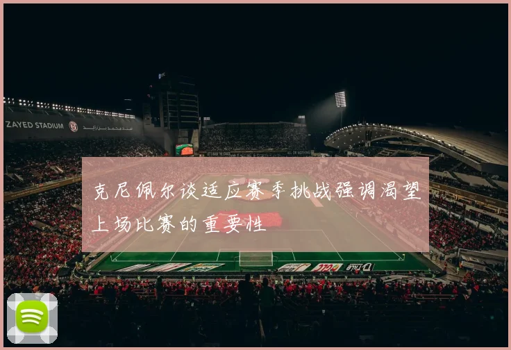 克尼佩尔谈适应赛季挑战强调渴望上场比赛的重要性