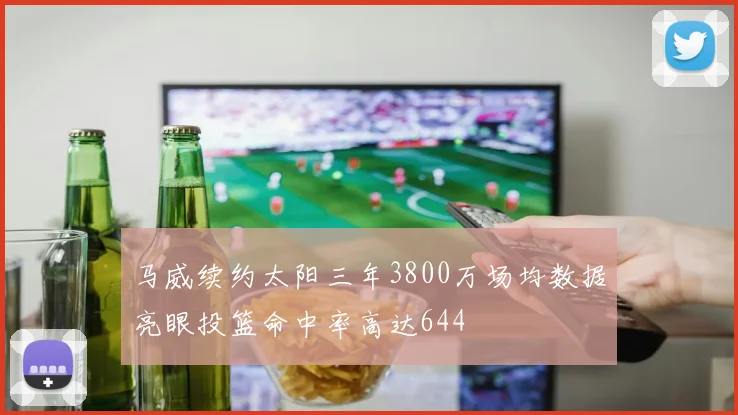 马威续约太阳三年3800万场均数据亮眼投篮命中率高达644