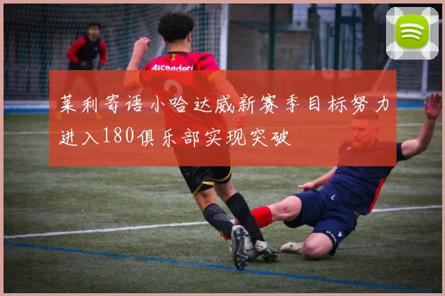 莱利寄语小哈达威新赛季目标努力进入180俱乐部实现突破